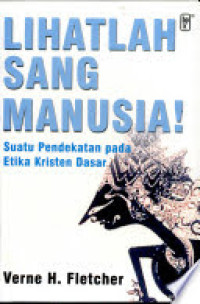 Image of Lihatlah Sang Manusia! Suatu Pendekatan pada Etika Kristen Dasar