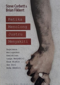 Image of Ketika Menolong Justru Menyakiti: Bagaimana Meringankan Kemiskinan tanpa Menyakiti Kaum Miskin ? dan Diri Anda Sendiri